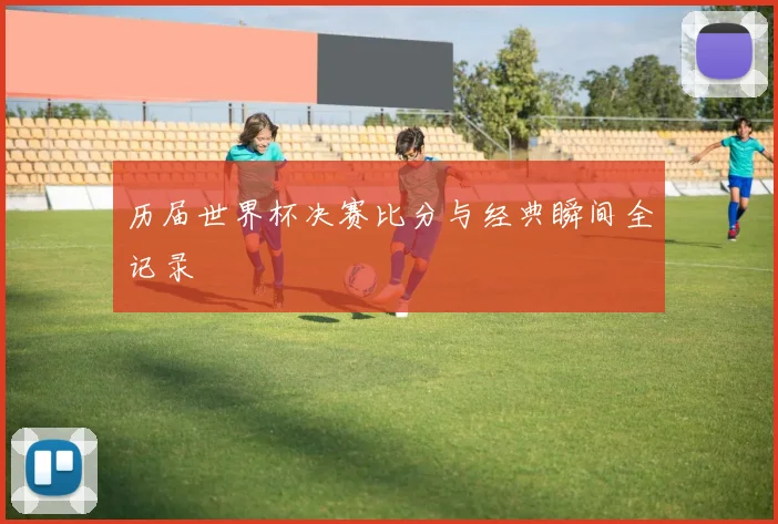 历届世界杯决赛比分与经典瞬间全记录