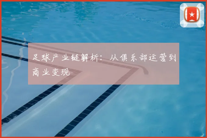 足球产业链解析：从俱乐部运营到商业变现