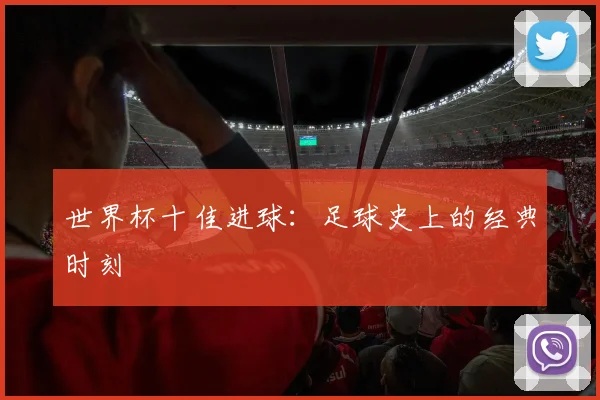 世界杯十佳进球：足球史上的经典时刻