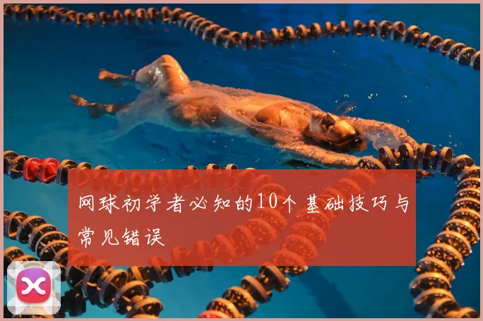 网球初学者必知的10个基础技巧与常见错误