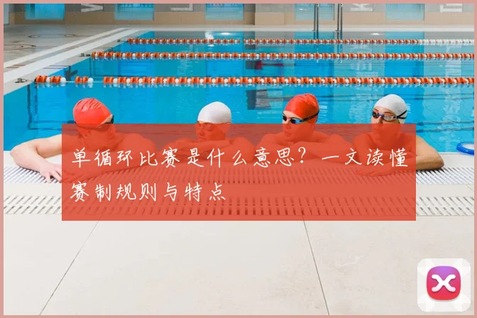 单循环比赛是什么意思？一文读懂赛制规则与特点