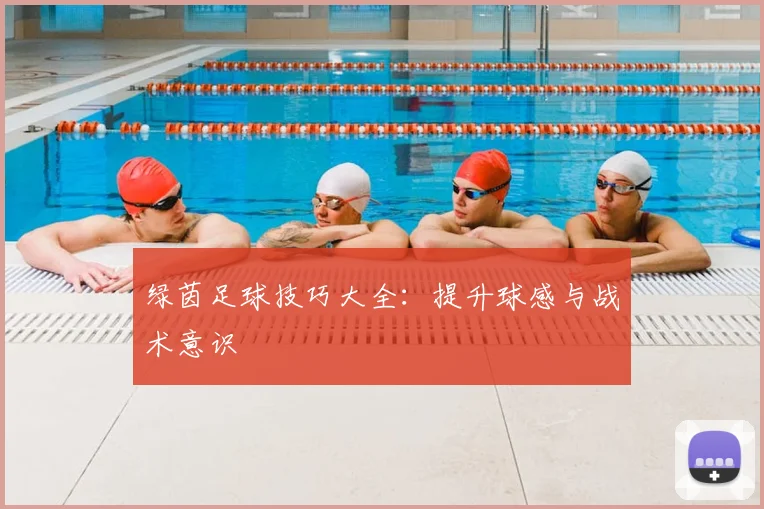 绿茵足球技巧大全：提升球感与战术意识