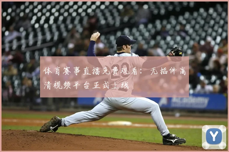 体育赛事直播免费观看：无插件高清视频平台正式上线