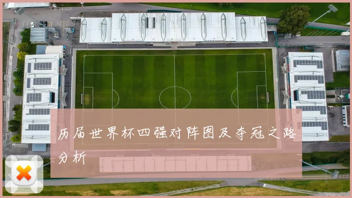 历届世界杯四强对阵图及夺冠之路分析