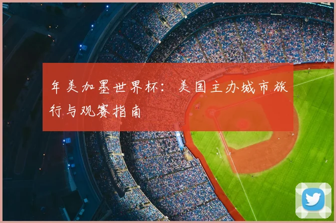 年美加墨世界杯：美国主办城市旅行与观赛指南